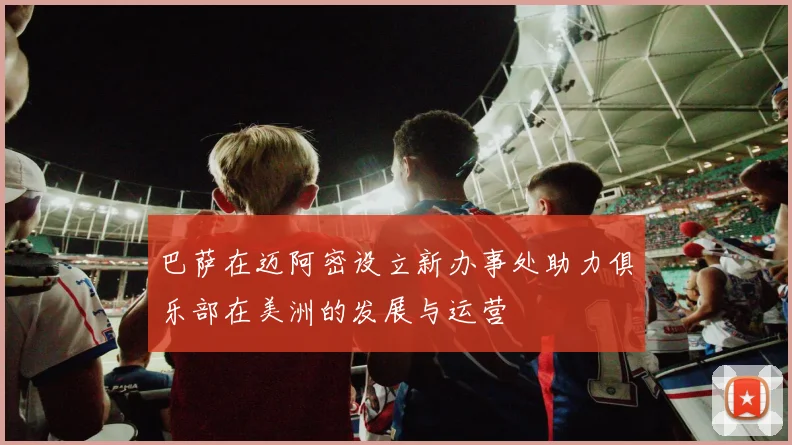 巴萨在迈阿密设立新办事处助力俱乐部在美洲的发展与运营