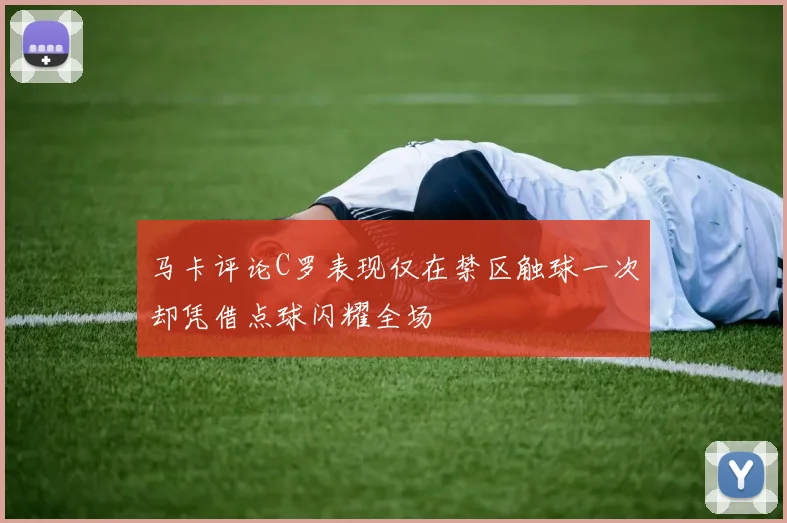 马卡评论C罗表现仅在禁区触球一次却凭借点球闪耀全场