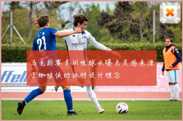 马竞新赛季训练球衣曝光灵感来源于蜘蛛侠的独特设计理念
