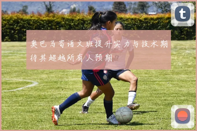 奥巴马寄语文班提升实力与技术期待其超越所有人预期