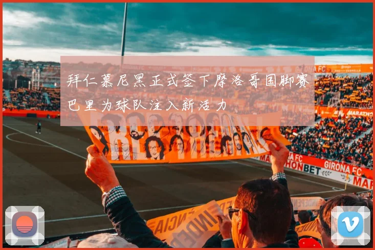 拜仁慕尼黑正式签下摩洛哥国脚赛巴里为球队注入新活力