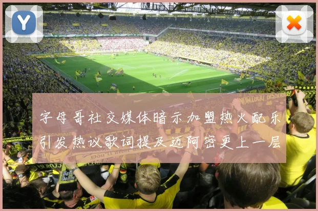 字母哥社交媒体暗示加盟热火配乐引发热议歌词提及迈阿密更上一层楼