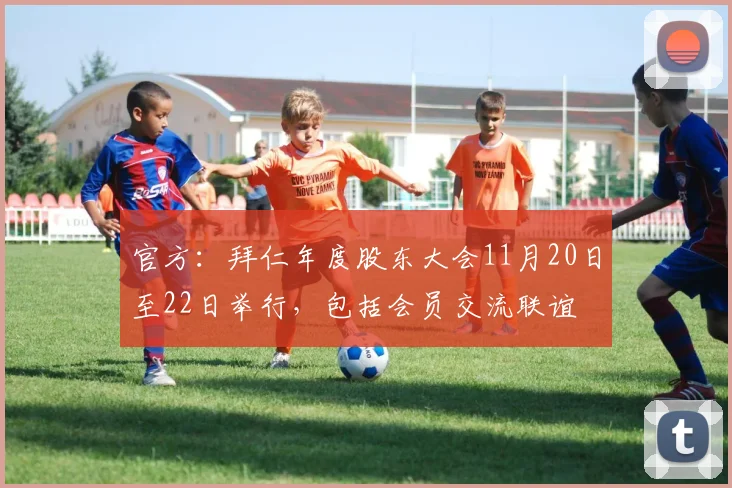 官方：拜仁年度股东大会11月20日至22日举行，包括会员交流联谊