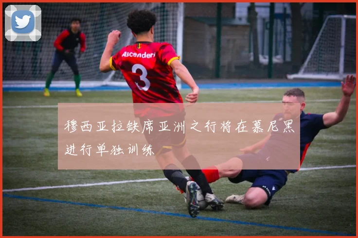 穆西亚拉缺席亚洲之行将在慕尼黑进行单独训练