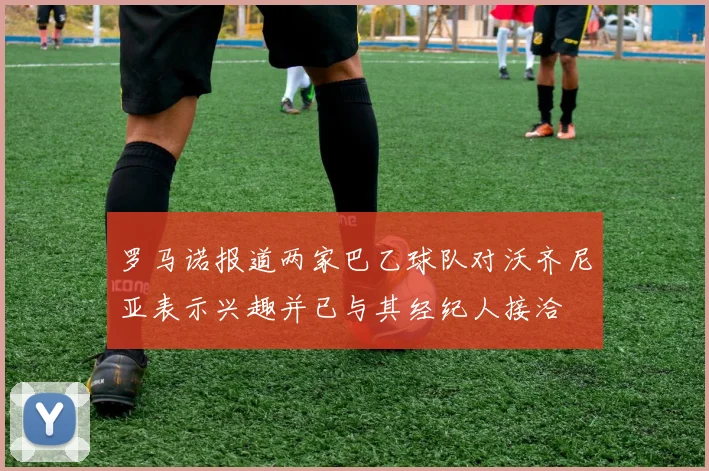罗马诺报道两家巴乙球队对沃齐尼亚表示兴趣并已与其经纪人接洽