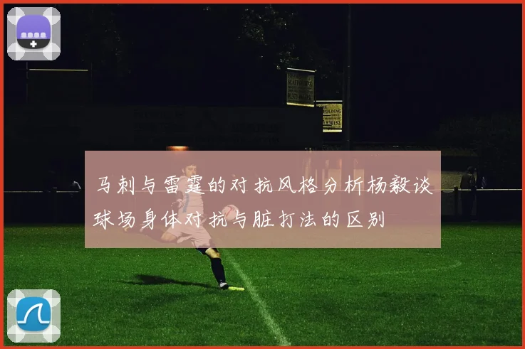 马刺与雷霆的对抗风格分析杨毅谈球场身体对抗与脏打法的区别
