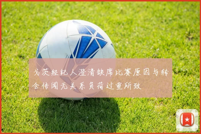 戈茨经纪人澄清缺席比赛原因与转会传闻无关系负荷过重所致